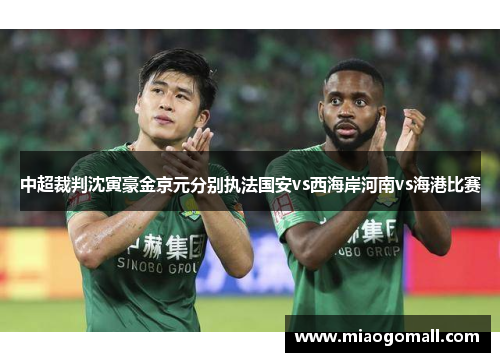 中超裁判沈寅豪金京元分别执法国安vs西海岸河南vs海港比赛