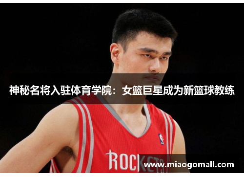 神秘名将入驻体育学院：女篮巨星成为新篮球教练